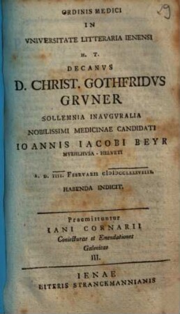 Ordinis medici in universitate litteraria Ienensi h.t. decanus D. Christ. Gothfridus Gruner sollemnia inauguralia nobilissimi medicinae candidati Ioannis Iacobi Beyr Muelhusa-Helveti ... indicit