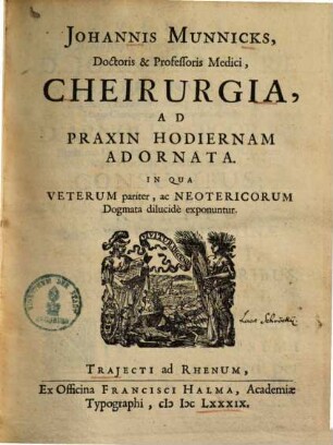 Johannis Munnicks Cheirurgia : ad praxin hodiernam adornata ; in qua veterum pariter, ac neotericorum dogmata dilucide exponuntur