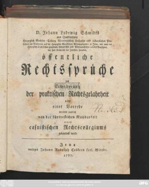 D. Johann Ludewig Schmidts aus Quedlinburg Herzoglich Sachsen-Coburg Meiningischen Hofraths und ordentlichen Professors der Pandecten auf der Herzoglich Sächsischen Gesamtakademie zu Jena, ... öffentliche Rechtssprüche zur Erweiterung der praktischen Rechtsgelahrtheit : nebst einer Vorrede, worinnne zugleich von der fürtreflichen Nutzbarkeit eines casuistischen Rechtscollegiums gehandelt wird