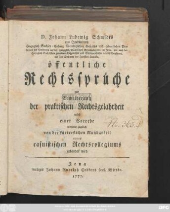 D. Johann Ludewig Schmidts aus Quedlinburg Herzoglich Sachsen-Coburg Meiningischen Hofraths und ordentlichen Professors der Pandecten auf der Herzoglich Sächsischen Gesamtakademie zu Jena, ... öffentliche Rechtssprüche zur Erweiterung der praktischen Rechtsgelahrtheit : nebst einer Vorrede, worinnne zugleich von der fürtreflichen Nutzbarkeit eines casuistischen Rechtscollegiums gehandelt wird