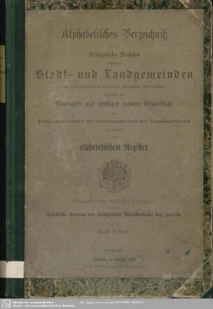 [2.]1884: Alphabetisches Verzeichniß der im Königreich Sachsen belegenen Stadt- und Landgemeinden nebst den zugehörigen, besonders benannten Wohnplätzen, ingleichen der Rittergüter und der sonstigen exemten Grundstücke nach Kreishauptmannschaften und amtshauptmannschaftlichen Verwaltungsbezirken geordnet nebst alphabetischem Ortsregister