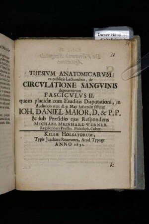 Thesium Anatomicarum ex publicis Lectionibus, de Circulatione Sanguinis depromtarum Fasciculus II. quem placidae cum Eruditis Disputationi, in Auditorio mai. d. 9. Maii habendae sistunt Ioh. Daniel Maior, D. & P.P. & sub Praesidio eius Respondens Michael Meinhard Werner, Regio monte Prussus. Philosoph. Cultor