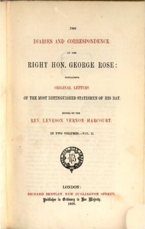 The diaries and correspondence of the Right hon. George Rose: containing original letters of the most distinguished statesmen of his day : Edited by the Rev. Leveson Vernon Harcourt. In two volumes. II