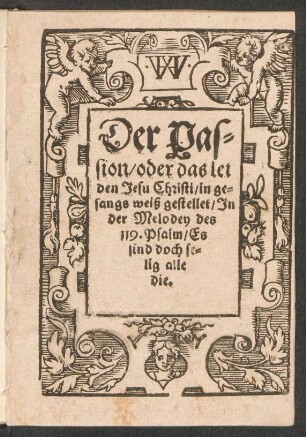 Der Pas=||sion/ oder das lei||den Jesu Christi/ in ge=||sangs weiß gestellet/ Jn || der Melodey des || 119. Psalm/ Es || sind doch se=||lig alle || die.||