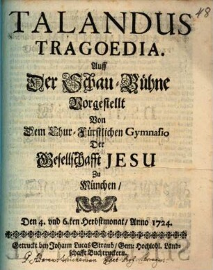 Talandus : Tragoedia. Auff der Schau-Bühne Vorgestellt Von Dem Chur-Fürstlichen Gymnasio Der Gesellschafft Jesu Zu München, Den 4. vnd 6.ten Herbstmonat, Anno 1724.