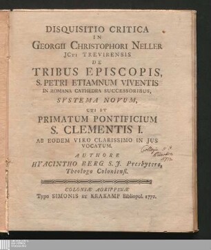 Disquisitio Critica In Georgii Christophori Neller JCti Trevirensis De Tribus Episcopis, S. Petri Etiamnum Viventis In Romana Cathedra Successoribus, Systema Novum, Uti Et Primatum Pontificium S. Clementis I. : Ab Eodem Viro Clarissimo In Jus Vocatum