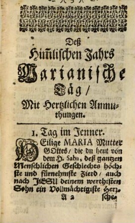 Marianische Täg, Deß himlischen Jahrs, Mit andächtigen Liebs-Seufftzern Zu der Hoch-gebenedeyten Mutter Gottes, so auß dem, was sich eines jeden Tags denckwürdiges durch Maria, oder ihre Wunderthätige Bilder verloffen, herauß gezogen, und auff alle Tag im Jahr gericht : Auß dem Latein in das Teutsch übersetzt