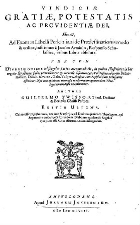Vindiciae, Gratiae, Potestatis Ac Providentiae Dei, Hoc est, Ad Examen Libelli Perkinsiani de Praedestinationis modo & ordine, institutum a Jacobo Arminio, Responsio Scholastica, tribus Libris absoluta ...