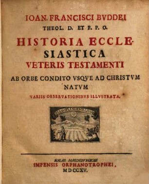 Ioan. Francisci Bvddei Theol. D. Et P.P.O. Historia Ecclesiastica Veteris Testamenti : Ab Orbe Condito Vsqve Ad Christvm Natvm Variis Observationibvs Illvstrata, [1]