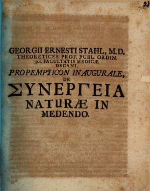 Georgii Ernesti Stahl, M. D. Theoretices Prof. Publ. Ordin. p.t. Facultatis Medicae Decani, Propempticon Inaugurale, De Synergeia Naturae In Medendo