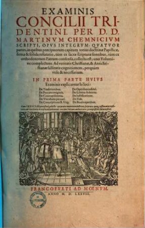Examinis Concilii Tridentini, Per D. D. Martinvm Chemnizivm Scripti, Opvs Integrvm : Qvatvor partes, in quibus praecipuorum capitum totius doctrinae Papisticae, firma et solida refutatio, tum ex sacrae scripturae fontibus, tum ex orthodoxorum Patrum consensu, collecta est ; vno Volumine complectens ..., 1