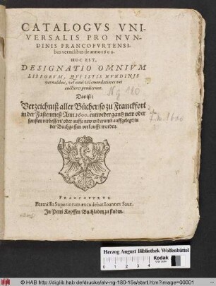 Catalogus Universalis Pro Nundinis Francofurtensibus vernalibus de anno 1600. : Hoc Est, Designatio Omnium Librorum, Qui Istis Nundinis vernalibus, vel novi vel emendatiores aut auctiores prodierunt