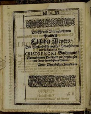 Der Ehr und Vieltugendsamen Frawen Elisabet Meyers/ Des Weyland Ehrnvesten/ Vorachtbaren und Wolgelarten Herrn Christophori Bachmans/ Wolverdienten Predigers zu Ortzhausen [...]