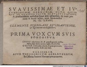 SVAVISSIMAE ET IVCVNDISSIMAE HARMONIAE: OCTO, QVINQVE ET QVATVOR VOCVM, EX DVABVS VOCIBVS, A praestantissimis artificibus huius artis compositae, & nunc primum in lucem aeditae, anno salutis nostrae M.D.LXVII. CLEMENTE STEPHANI BVCHAVIENSE, & Egranorum incola selectore