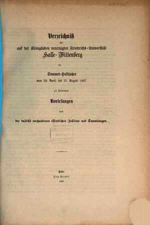 Verzeichnis der auf der Königlichen Vereinigten Friedrichs-Universität Halle-Wittenberg ... zu haltenden Vorlesungen. 1867, 1867 SH