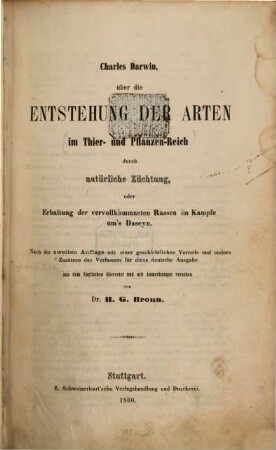 Ueber die Entstehung der Arten im Thier - und Pflanzenreich durch natürliche Züchtung oder Erhaltung der vervollkommneten Rassen im Kampfe um's Daseyn : Nach der Zweiten Ruflage mit einer geschichtl. Vorrede.... aus d. Engl. übs. v. A. G. Brown