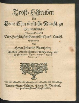 Trost-Schreiben An Seine Churfürstliche Durchl. zu Brandenburg [et]c. Uber den Todesfall Dero Hochseligsten Gemahlin Churfl. Durchl.