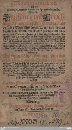 Astronomia Inferior, Oder: Septem Planetarum Terrestrium Spagyrica Recensio. Das ist: Erzehlung und Erwehlung der sieben irdischen Planeten, als da sind: Bley, Zin, Eisen, &c. : wie und worauß dieselbe in der Erden empfangen, gezeitiget und geboren werden: ...