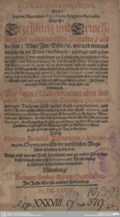 Astronomia Inferior, Oder: Septem Planetarum Terrestrium Spagyrica Recensio. Das ist: Erzehlung und Erwehlung der sieben irdischen Planeten, als da sind: Bley, Zin, Eisen, &c. : wie und worauß dieselbe in der Erden empfangen, gezeitiget und geboren werden: ...