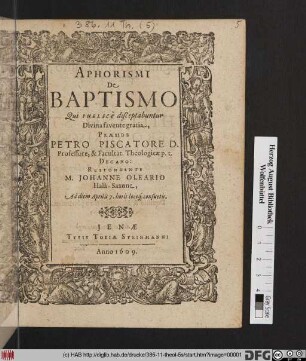 Aphorismi De Baptismo Qui Publice disceptabuntur ... Praeside Petro Piscatore ... Respondente M. Johanne Oleario Hala-Saxone, Ad diem Aprilis 7. horis locoq[ue] consuetis