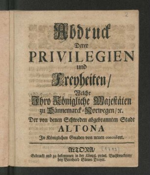 Abdruck Derer Privilegien und Freyheiten/ Welche Ihro Königliche Majestäten zu Dännemarck-Norwegen/ [et]c. Der von denen Schweden abgebrannten Stadt Altona In Königlichen Gnaden von neuen concediret