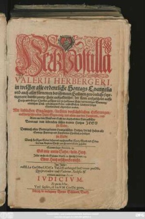 [1]: HertzPostilla Valerii Herbergeri : in welcher alle ordentliche SontagsEvangelia und auch aller fürnemen berühmeten Heiligen gewönliche feyrtagstexte ... zu heilsamer lehr/ nothwendiger warnung/ nützlichem trost/ andechtigem gebet/ unstrefflichem leben und seliger sterbenskunst abgerichtet werden ; Mit lieblichen Eingängen/ lichten verständlichen erklerungen/ auch Hertzrührenden Valet-Segen einig und allein aus den Hertzblätlin und adern/ aus dem marck und safft der abgehandelten texte geflösset ... Durch fleissiges Gebet/ lesen und nachdencken/ Hertz/ Mund und Feder bey dem Kriplein Christi zur Frawenstadt gestellet