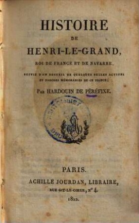 Histoire de Henri-le-Grand, Roi de France et de Navarre : suive d'un recueil de quelques belles actions et paroles mémorables de ce prince