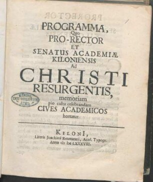 Programma, Quo Pro-Rector Et Senatus Academiæ Kiloniensis Ad Christi Resurgentis, memoriam pio cultu celebrandam Cives Academicos hortatur : [Valete PP. ipso Paschatos Festo Anno MDCLXXXVIII.]