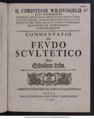 B. Christiani Wildvogelii Jcti Celeberrimi Sereniss. Dvcis Saxo-Isenacensis Consiliarii Statvs Intimi, Cvriae Provincialis Et Scabinatvs Nec Non Facvlt. Ivrid. Adsessoris Gravissimi Et Antecessoris Famigeratissimi Commentatio De Fevdo Scvltetico