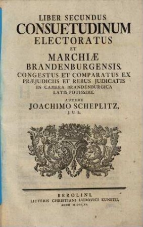 Joachimi Scheplitz J.U.L. Consuetudines Electoratus Et Marchiae Brandenburgensis : Collectae Et Desumptae Ex Literis Reversalibus Concessis Ordinibus Provinciarum .... 2
