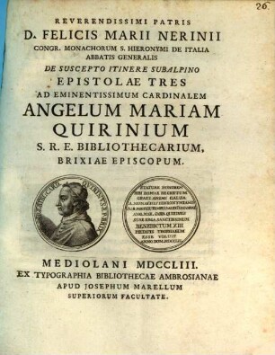 De suscepto itinere subalpino : Epistolae Tres ad ... Cardinalem Angelum Mariam Quirinum ... ; cum appendice