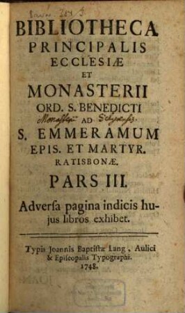 Bibliotheca Principalis Ecclesiae Et Monasterii Ord. S. Benedicti Ad S. Emmeramum Epis. Et Martyr. Ratisbonae, 3