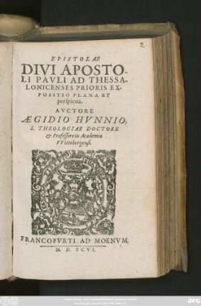 EPISTOLAE || DIVI APOSTO-||LI PAVLI AD THESSA-||LONICENSES PRIORIS EX-||POSITIO PLANA ET || perspicua.|| AVCTORE || AEGIDIO HVNNIO,|| S. THEOLOGIAE DOCTORE || et Professore in Academia || VVittebergensi.||