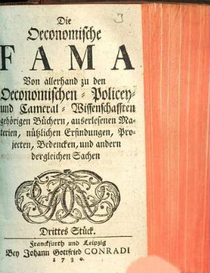 Die Oeconomische Fama : Von allerhand zu den Oeconomischen- Policey- und Cameral-Wissenschafften gehörigen Büchern, außerlesenen Materien, nützlichen Erfindungen, Projekten, Bedencken, und andern dergleichen Sachen, Drittes Stück