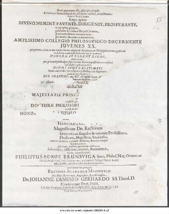 Bene, quicumque ille, dixit sive scripsit. Primum, ut honore dignussis, allabores: deinde, ut existimeris: tertium sit ipse honor. Ergo igitur Divino Numine Favente, Dirigente, Prosperante ... Amplissimo Collegio Philosophico Decernente Juvenes XX. ... Die Crastini, qui XV. est mensis hujus Avgvsti ... consuetum ... hora Xcima promeridiana deducturus ... ritu consueto, publico, solenni Docturæ Philosophicæ, quæ magisterii venit nomenclatione ... Hanc ad Panegyrin ... invito, accerso, voco Philippus Horst Brunsviga-Saxo, Philos. Mag. Orator. ... Celebrabitur hæc panegyris Rectore Academiæ ... Dn. Johanne Ernesto Gerhardo SS. Theol. D. ... P.P. sub Facultatis Philosophicæ sigillo XIV. Aug. Anno ∞ MC LXI