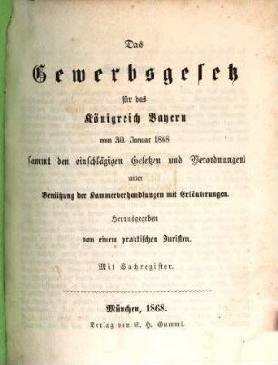 Das Gewerbsgesetz für das Königreich Bayern vom 30. Januar 1868 sammt den einschlägigen Gesetzen und Verordnungen : unter Benützung der Kammerverhandlungen mit Erläuterungen