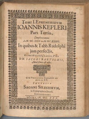 Ephemerides Novae Motuum Coelestium, ab anno vulgaris aerae MDCXVII. : Ex Observationibus potissimum Tychonis Brahei, Hypothesibus Physicis, & Tabulis Rudolphinis; Ad Meridianum Uranopyrigicum in freto Cimbrico, quem proxime circumstant Pragensis, Lincensis, Venetus, Romanus, 1,3. Complexa annos a M.DC.XXIX. in M.DC.XXXVI. : In quibus & Tabb. Rudolphi iam perfectis, Et Socia Opera Clariss. Viri Dn. Jacobi Bartschii, Med. Doct. est usus