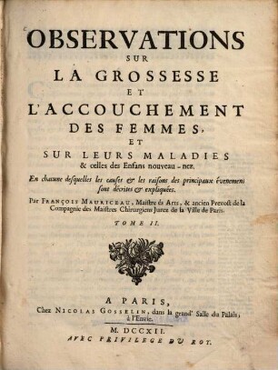 Observations sur la grossesse et l'accouchement des femmes, et sur leurs maladies & celles des enfans nouveaux-nez : En chacune desquelles les causes & les raisons des principaux évenemens sont décrites & expliquées, 2