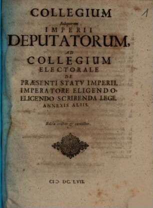 Collegium Reliquorum Imperii Deputatorum, Ad Collegium Electorale De Praesenti Statv Imperii, Imperatore Eligendo, Eligendo Scribenda Lege, Annexis Aliis