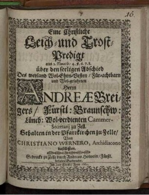 Eine Christliche Leich- und Trost-Predigt aus 2. Timoth: 4. v. 6. 7. 8. : über den seeligen Abschied Des ... Herrn Andreae Breigers/ Fürstl: Braunschw: Lüneb: ... Cammer-Secretarii zu Zell