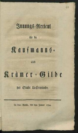 Innungs-Articul für die Kaufmanns- und Krämer-Gilde der Stadt Ueckermünde : De Dato Berlin, den 6ten Januar 1794