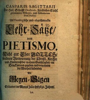 Casparis Sagittarii untheologische und abgeschmackte Lehrsätze vom Pietismo : mit Gegen-Sätzen erläutert im Monat Julio des 1691. Jahrs