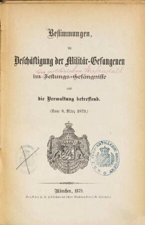 Bestimmungen die Beschäftigung der Militär-Gefangenen in Festungs-Gefängnisse : (Landschr. in der militärinten Strafanstalt) und die Verwaltung betreffend (Vom 8. März 1879.) [D. V. 26.]