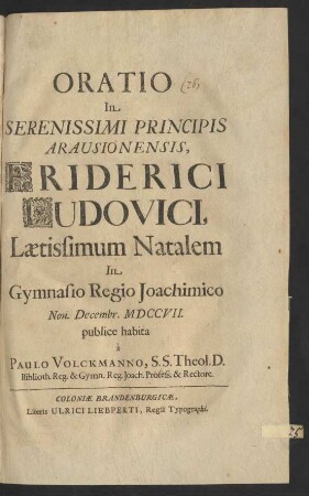 Oratio In Serenissimi Prinicpis Arausionensis, Friderici Ludovici, Lætissimum Natalem In Gymnasio Regio Joachimico Non. Decembr. MDCCVII. publice habita