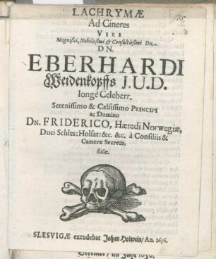 Lachrymae Ad Cineres Viri Magnifici ... Dn. Eberhardi Weidenkopffs I.U.D. longe Celeberr. ... Principi ac Domino Dn. Friderico, Haeredi Norwegiae ... a Consiliis & Camerae Secretis, fusae