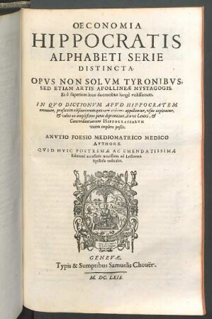 Oeconomia Hippocratis Alphabeti Serie Distincta : Opvs Non Solvm Tyronibvs, Sed Etiam Artis Apollineae Mystagogis ... vtilissimum. In Qvo Dictionvm Apvd Hippocratem omnium ... vsus explicatur ... ita vt Lexici, & Concordantiarum Hippocratearvm vicem implere poßit