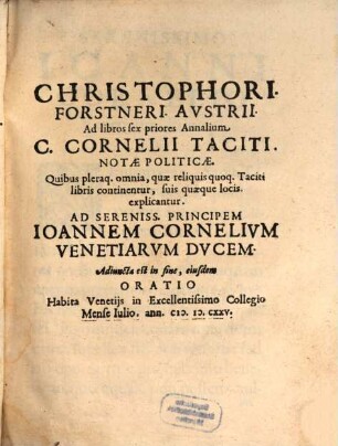 Christophori Forstneri Avstrii Ad libros sex priores Annalium C. Cornelii Taciti Notae Politicae : Quibus pleraq[ue] omnia, quae reliquis quoq. Taciti libris continentur, suis quaeque locis explicantur ... Adiuncta est in fine, eiusdem Oratio Habita Venetijs in Excellentissimo Collegio Mense Iulio. ann. M.D.CXXV.