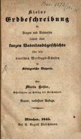 Kleine Erdbeschreibung in Fragen und Antworten : sammt einer kurzen Vaterlands-Geschichte für die deutschen Werktags- Schulen im Königreiche Bayern