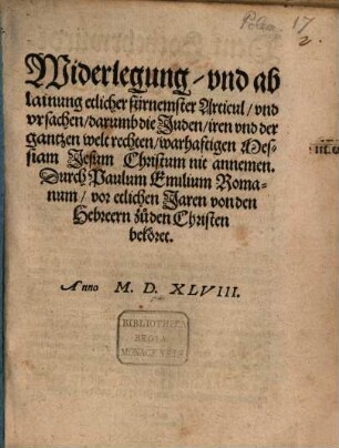 Widerlegung vnd ablainung etlicher fürnemster Articul vnd vrsachen darumb die Juden iren vnd der gantzen welt rechten warhaftigen Messiam Jesum Christum nit annemen