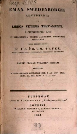 Eman. Swedenborgii Adversaria in libros Veteris Testamenti e chirographo ejus in bibliotheca regiae academiae Holmiensis asservato, nunc primum edidit Jo. Fr. Im. Tafel, 1,1
